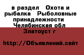  в раздел : Охота и рыбалка » Рыболовные принадлежности . Челябинская обл.,Златоуст г.